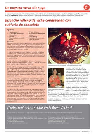 En esta sección podrás conocer las más deliciosas recetas de las distintas comunidades alrededor del país y voluntarios de Holcim Ecuador. Para compartir tu 
receta con El Buen Vecino, envía un correo electrónico a: maria.luisa.carrion@holcim.com y publicaremos tu receta. ¡Buen provecho, Buenos vecinos! 
Este postre es perfecto para un cumpleaños. Ximena sugiere decorarlo con fresas. 
Ximena es voluntaria de la Planta de 
hormigones Quito Norte. Trabaja en la 
empresa desde hace dos años y medio en el 
área Comercial. Desde que ingresó a Holcim 
Ecuador, ha participado como voluntaria pues 
le gusta mucho trabajar con los vecinos de 
la Planta. Ximena guarda buenos recuerdos 
de sus actividades de caravanas de lectura, 
de Únete en educación. Del voluntariado, es 
su actividad favorita porque le gusta hacer 
trabajos manuales con los niños. 
Sobre esta receta, nos cuenta que disfruta 
prepararla para reuniones con su familia, 
especialmente cuando hay cumpleaños. A su 
esposo y a su hija les gusta mucho este dulce. 
Ximena Bravo, voluntaria de la Planta 
Quito Norte. 
Para Ximena es súper importante el tiempo que pasa con su familia. En sus 
momentos libres, le gusta hacer caminatas en el bosque, ir al cine, escuchar 
música y preparar diversos platos de comida los fines de semana. 
Los animamos a preparar este dulce y disfrutarlo en familia, como lo hace 
Ximena. ¡Buen provecho! 
Buen Vecino 07/14 12 
De nuestra mesa a la suya 
Bizcocho relleno de leche condensada con 
cubierta de chocolate 
Ingredientes: 
• 1 Taza de azúcar 
• 2 Cucharadas de manteca o 
mantequilla 
• 2 Huevos 
• 2 Cucharaditas de esencia de 
vainilla 
• 1½ Tazas de harina 
• 1¾ Cucharaditas de polvo para 
hornear 
• ½ Taza de leche 
• 1 Frasco de leche condensada 
• 1 Barra de chocolate 
Preparación: 
Antes de empezar a mezclar los ingredientes, se debe recalentar el horno 
a 180 °C (moderado). Luego, hay que untar manteca (o mantequilla) y 
harina al molde donde hará la torta. Debe esparcir uniformemente la 
manteca, para luego espolvorear un poco de harina. Esto impedirá que 
se pegue la mezcla mientras se hornea. 
En un plato hondo grande, mezclar el azúcar y la manteca hasta lograr 
una crema suave. Puede hacerlo a mano o con una batidora, según su 
preferencia. Luego, incorpore los huevos uno por uno, mientras continúa 
batiendo. Finalmente, eche la vainilla hasta que se diluya por completo 
en nuestra mezcla. 
Cuando esté uniforme, eche poco a poco la harina y el polvo para 
hornear. Para finalizar, debe agregar la manteca, y la leche, de tal manera 
que el resultado sea una mezcla suave y cremosa. 
Cuando esté lista, vierta lo preparado de forma cuidadosa en el molde. 
Si es necesario, distribúyalo con una espátula para que se cocine de 
forma uniforme. Con precaución, para evitar quemaduras, abra el horno 
con un guante de cocina e introduzca con cuidado el molde. La mezcla 
debe permanecer en el horno 40 minutos. Luego de este periodo, debe 
sacar la torta del horno y dejarla enfriar por 20 minutos en la sierra, y 40 
minutos en la costa. 
Una vez que esté al clima, retire del molde el bizcocho. Sobre un plato, 
córtelo despacio por la mitad, en sentido horizontal. Retire la parte 
superior y déjela en otro plato. La finalidad es echar el frasco de leche 
condensada en la mitad de la torta y distribuirla para que el bizcocho la 
absorba por todos lados. Luego, como si fuera un sánduche, coloque la 
mitad superior sobre la inferior. 
Para decorar (¡y mejorar aún más el sabor!) en una olla pequeña, derrita 
la barra de chocolate troceada, con un cuarto de taza de leche, a fuego 
lento. Mezcle con una cuchara de mango largo constantemente. Cuando 
el chocolate esté espeso, significa que la mezcla está lista. Así, con 
mucho cuidado, aplicar con una espátula la cobertura sobre el bizcocho 
relleno de leche condensada. Con la cubierta lista, puede servir con un 
vasito de leche. O si prefiere, meterlo a la refrigeradora y esperar a que 
se enfríe, para servirlo como un postre frío. ¡Ambas opciones serán una 
dulce experiencia! 
¿Deseas escribir un artículo para que salga publicado en tu periódico El Buen Vecino? ¡Es muy sencillo! Puedes hacerlo poniéndote en contacto: 
En Quito, Montecristi y Latacunga: con Alejandro Muñoz 
Dirección: Planta de hormigón Quito Norte, Calle Manuel Zambrano # 200 
y Av. 10 de Agosto. 
Teléfono: 02-2482830 Ext: 4302 
E-mail: alejandro.munoz@holcim.com 
En Guayaquil, Cuenca y Machala: con María Luisa Carrión 
Dirección: Av. Barcelona y av. José Rodríguez Bonín, Urbanización San 
Eduardo, Edificio El Caimán, piso 2 
Teléfono: 04-3709000 Ext. 1525 
E-mail: maria.luisa.carrion@holcim.com 
