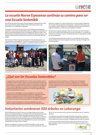 La escuela Nueva Esperanza continúa su camino para ser 
una Escuela Sostenible 
Este plantel educativo es vecino de la Planta Guayaquil y forma parte del circuito 
de escuelas del CAP Guayaquil. Desde el 2013 inició el proceso de Escuelas 
Sostenibles en su componente de seguridad. 
El día jueves 17 de abril de este año, se hizo una actividad de voluntariado que 
respondió a un plan de acción elaborado en base a un diagnóstico realizado por un 
grupo de profesoras del plantel junto con trabajadores de Holcim Ecuador. Como 
producto de esta actividad, dos aulas tienen instalaciones eléctricas seguras y una 
conexión eléctrica general realizada de manera técnica y previniendo todos los 
riesgos. 
Voluntarios de la Planta Guayaquil participaron en esta actividad gracias a sus 
conocimientos en el área eléctrica. El próximo paso será finalizar las instalaciones 
eléctricas en las aulas restantes, capacitar a las profesoras sobre el uso de los 
extintores, y trabajar en un plan de evacuación en caso de posibles emergencias. 
Una vez que la fase de seguridad sea finiquitada, un grupo de voluntarios, junto 
a los maestros, deberán ingresar a las instalaciones de la escuela para realizar un 
diagnóstico posterior, y un plan de acción en gestión ambiental. 
Aprovechamos la oportunidad para invitar a los voluntarios de Holcim Ecuador a 
que se unan e inicien la fase ambiental de Escuelas Sostenibles, en un tiempo que, 
sin duda, se convertirá en un gran e invaluable aporte para la seguridad de nuestros 
vecinos más pequeños. 
La escuela Nueva Esperanza está ubicada en la comunidad del mismo nombre, 
vecina a la Planta de cemento Guayaquil. Es parte de la parroquia Chongón, y ahí 
estudian 180 niños. 
capacitaciones de las herramientas a ser utilizadas dentro del programa; 
levantamiento de información a través de un diagnóstico en la escuela; 
elaboración del plan de acción entre los actores participantes y actividades en 
las cuales intervienen tanto comunidad como trabajadores para desarrollar el 
plan de acción. 
Buen Vecino 07/14 3 
Voluntarios y docentes durante la actividad de mejoras eléctricas. También se colocó señalética en los sitios identificados por docentes y voluntarios. 
¿Qué son las Escuelas Sostenibles? 
El programa de Escuelas Sostenibles tiene como fin que las escuelas vecinas a 
las plantas de Holcim Ecuador cuenten con un plan de acción que las lleve a ser 
sitios seguros y con un plan de gestión ambiental. En el proceso, voluntarios de 
Holcim Ecuador y los docentes de los planteles, son los ejecutores. La selección 
de las escuelas se logra gracias al consenso entre la empresa y los directivos 
y docentes del Plantel, previa coordinación con el Distrito, representante del 
Ministerio de Educación en la zona. 
A través de esta metodología, se busca extrapolar los conocimientos, 
experiencias y buenas prácticas de gestión ambiental y seguridad de Holcim 
Ecuador, a las escuelas vecinas de nuestras Plantas, con un enfoque en 
desarrollo sostenible, para que a su vez, el personal administrativo de la escuela 
y los alumnos, compartan estas buenas prácticas a sus hogares y vecindarios. 
El proceso incluye capacitaciones a maestros y trabajadores de Holcim 
sobre los riesgos que podemos encontrar dentro de una institución escolar; 
Voluntarios sembraron 500 árboles en Latacunga 
Más de 200 personas se dieron cita para una minga de adecuación de áreas 
verdes y de siembra de árboles en la ciudadela Jaime Hurtado, del CAP Latacunga. 
Estuvieron trabajadores de Planta Latacunga, estudiantes y docentes de las 
escuelas de la zona y vecinos de la ciudadela Jaime Hurtado. Gracias al trabajo en 
equipo entre voluntarios de la Planta Latacunga y vecinos del CAP Latacunga, el 
día domingo 6 de abril se realizó una reforestación en las áreas comunales de la 
ciudadela Jaime Hurtado, vecina a la Planta. 
Además de trabajadores, estuvieron en esta esta actividad sus hijos, que son 
becarios del programa ¡Adelante! Max Amstutz y también 200 jóvenes, entre 16 y 
18 años, de las escuelas del sector, que fueron acompañados por sus maestros y 
directivos. 
El resultado de esta actividad fue lograr 500 árboles reforestados y 30 plantas 
ornamentales sembradas. Se cubrió de césped cerca de 200 m2 de terreno y se 
cercó el espacio de la casa comunal de la ciudadela Jaime Hurtado con arbustos. 
Este sitio es el punto de encuentro de los más de 300 vecinos que viven en el 
barrio y donde se reúne mensualmente el CAP Latacunga que representa a sus 
7,500 habitantes. 
 