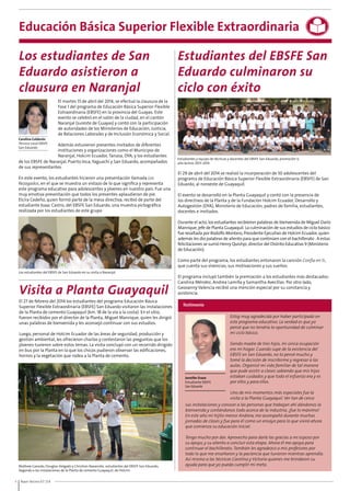 Educación Básica Superior Flexible Extraordinaria 
Los estudiantes de San 
Eduardo asistieron a 
clausura en Naranjal 
Los estudiantes del EBSFE de San Eduardo en su visita a Naranjal. 
8 Buen Vecino 07 /14 
Estudiantes del EBSFE San 
Eduardo culminaron su 
ciclo con éxito 
Visita a Planta Guayaquil 
Estudiantes y equipo de técnicas y docentes del EBSFE San Eduardo, promoción V, 
año lectivo 2013-2014 
Mathew Caicedo, Douglas Delgado y Christian Navarrete, estudiantes del EBSFE San Eduardo, 
llegando a las instalaciones de la Planta de cemento Guayaquil, de Holcim. 
Testimonio 
Jennifer Erazo 
Estudiante EBSFE 
San Eduardo 
El martes 15 de abril del 2014, se efectuó la clausura de la 
Fase 1 del programa de Educación Básica Superior Flexible 
Extraordinaria (EBSFE) en la provincia del Guayas. Este 
evento se celebró en el salón de la ciudad, en el cantón 
Naranjal (sureste de Guayas) y contó con la participación 
de autoridades de los Ministerios de Educación, Justicia, 
de Relaciones Laborales y de Inclusión Económica y Social. 
Además estuvieron presentes invitados de diferentes 
instituciones y organizaciones como el Municipio de 
Naranjal, Holcim Ecuador, Tanasa, DYA, y los estudiantes 
Carolina Calderón 
Técnica Local EBSFE 
San Eduardo 
de los EBSFE de Naranjal, Puerto Inca, Yaguachi y San Eduardo, acompañados 
de sus representantes. 
En este evento, los estudiantes hicieron una presentación llamada Los 
Rezagados, en el que se muestra un vistazo de lo que significa y representa 
este programa educativo para adolescentes y jóvenes en nuestro país. Fue una 
muy emotiva presentación que todos los presentes aplaudieron de pie. 
Elcira Cedeño, quien formó parte de la mesa directiva, recibió de parte del 
estudiante Isaac Castro, del EBSFE San Eduardo, una muestra pictográfica 
realizada por los estudiantes de este grupo 
El 27 de febrero del 2014 los estudiantes del programa Educación Básica 
Superior Flexible Extraordinaria (EBSFE) San Eduardo visitaron las instalaciones 
de la Planta de cemento Guayaquil (km. 18 de la vía a la costa). En el sitio, 
fueron recibidos por el director de la Planta, Miguel Manrique, quien les dirigió 
unas palabras de bienvenida y les aconsejó continuar con sus estudios. 
Luego, personal de Holcim Ecuador de las áreas de seguridad, producción y 
gestión ambiental, les ofrecieron charlas y contestaron las preguntas que los 
jóvenes tuvieron sobre estos temas. La visita concluyó con un recorrido dirigido 
en bus por la Planta en la que los chicos pudieron observar las edificaciones, 
hornos y la vegetación que rodea a la Planta de cemento. 
El 29 de abril del 2014 se realizó la incorporación de 50 adolescentes del 
programa de Educación Básica Superior Flexible Extraordinaria (EBSFE) de San 
Eduardo, al noroeste de Guayaquil. 
El evento se desarrolló en la Planta Guayaquil y contó con la presencia de 
los directivos de la Planta y de la Fundación Holcim Ecuador, Desarrollo y 
Autogestión (DYA), Ministerio de Educación, padres de familia, estudiantes, 
docentes e invitados. 
Durante el acto, los estudiantes recibieron palabras de bienvenida de Miguel Darío 
Manrique, jefe de Planta Guayaquil. La culminación de sus estudios de ciclo básico 
fue resaltada por Rodolfo Montero, Presidente Ejecutivo de Holcim Ecuador, quien 
además les dio palabras de aliento para que continúen con el bachillerato . A estas 
felicitaciones se sumó Henry Quishpi, director del Distrito Educativo 9 (Ministerio 
de Educación). 
Como parte del programa, los estudiantes entonaron la canción Confía en ti, 
que cuenta sus vivencias, sus motivaciones y sus sueños. 
El programa incluyó también la premiación a los estudiantes más destacados: 
Carolina Méndez, Andrea Lamilla y Samantha Avecillas. Por otro lado, 
Geovanny Valencia recibió una mención especial por su constancia y 
asistencia. 
Estoy muy agradecida por haber participado en 
este programa educativo. La verdad es que yo 
pensé que no tendría la oportunidad de culminar 
mi ciclo básico. 
Siendo madre de tres hijos, mi única ocupación 
era mi hogar. Cuando supe de la existencia del 
EBSFE en San Eduardo, no lo pensé mucho y 
tomé la decisión de inscribirme y regresar a las 
aulas. Organicé mi vida familiar de tal manera 
que pude asistir a clases sabiendo que mis hijos 
estaban cuidados y que todo el esfuerzo era y es 
por ellos y para ellos. 
Uno de mis momentos más especiales fue la 
visita a la Planta Guayaquil. Ver tan de cerca 
sus instalaciones y conocer a las personas que trabajan ahí dándonos la 
bienvenida y contándonos todo acerca de la industria, ¡fue lo máximo! 
En este año mi hijito menor Andrew, me acompañó durante muchas 
jornadas de clases y fue para él como un ensayo para lo que vivirá ahora 
que comienza su educación inicial. 
Tengo mucho por dar. Aprovecho para darle las gracias a mi esposo por 
su apoyo, y su aliento a concluir esta etapa. Ahora él me apoya para 
continuar el bachillerato. También les agradezco a mis profesores por 
todo lo que me enseñaron y la paciencia que tuvieron mientras aprendía. 
Así mismo a las técnicas Carolina y Victoria quienes me brindaron su 
ayuda para que yo pueda cumplir mi meta. 
 