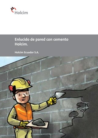 Holcim Ecuador S.A.
Enlucido de pared con cemento
Holcim.
 