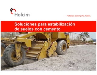 Fortaleza. Desempeño. Pasión.
© 2016 Holcim Ecuador S. A.
Soluciones para estabilización
de suelos con cemento
Mayor durabilidad en vías, Vías y Transporte, 2016-10-19
 