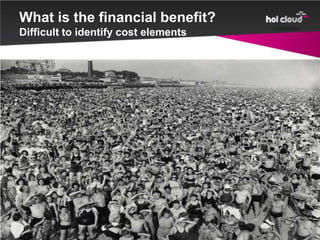 What is the financial benefit?
Difficult to identify cost elements
 