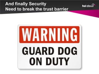 And finally Security
Need to break the trust barrier
 