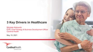 3 Key Drivers in Healthcare
Michele Holcomb
EVP, Chief Strategy & Business Development Officer
Cardinal Health
May 19, 2021
 