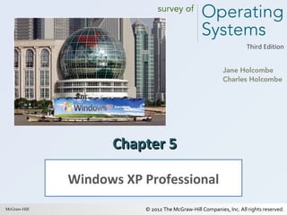 Third Edition

Chapter 5
Windows XP Professional
McGraw-Hill
1

© 2012 The McGraw-Hill Companies, Inc. All rights reserved.

 