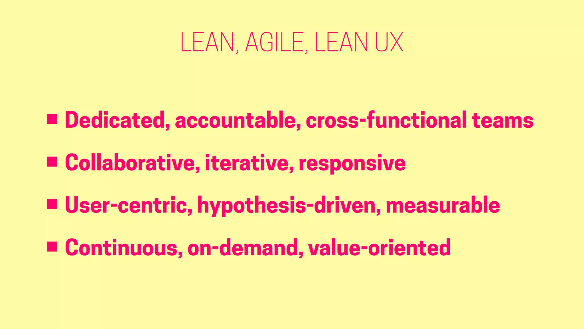 LEAN, AGILE, LEAN UX
• Dedicated, accountable, cross-functional teams
• Collaborative, iterative, responsive
• User-centric, hypothesis-driven, measurable
• Continuous, on-demand, value-oriented
 