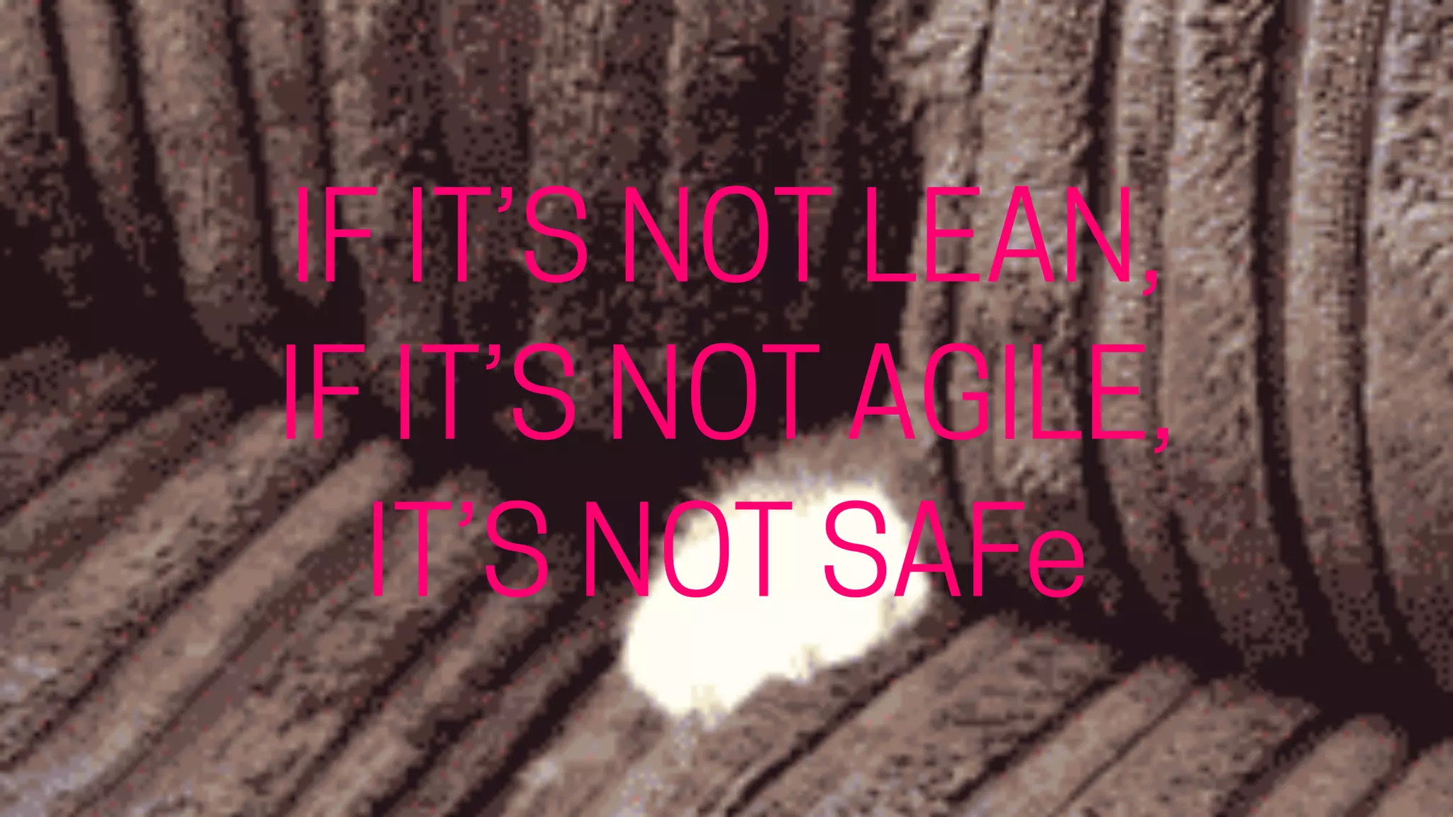 IF IT’S NOT LEAN,
IF IT’S NOT AGILE,
IT’S NOT SAFe
 