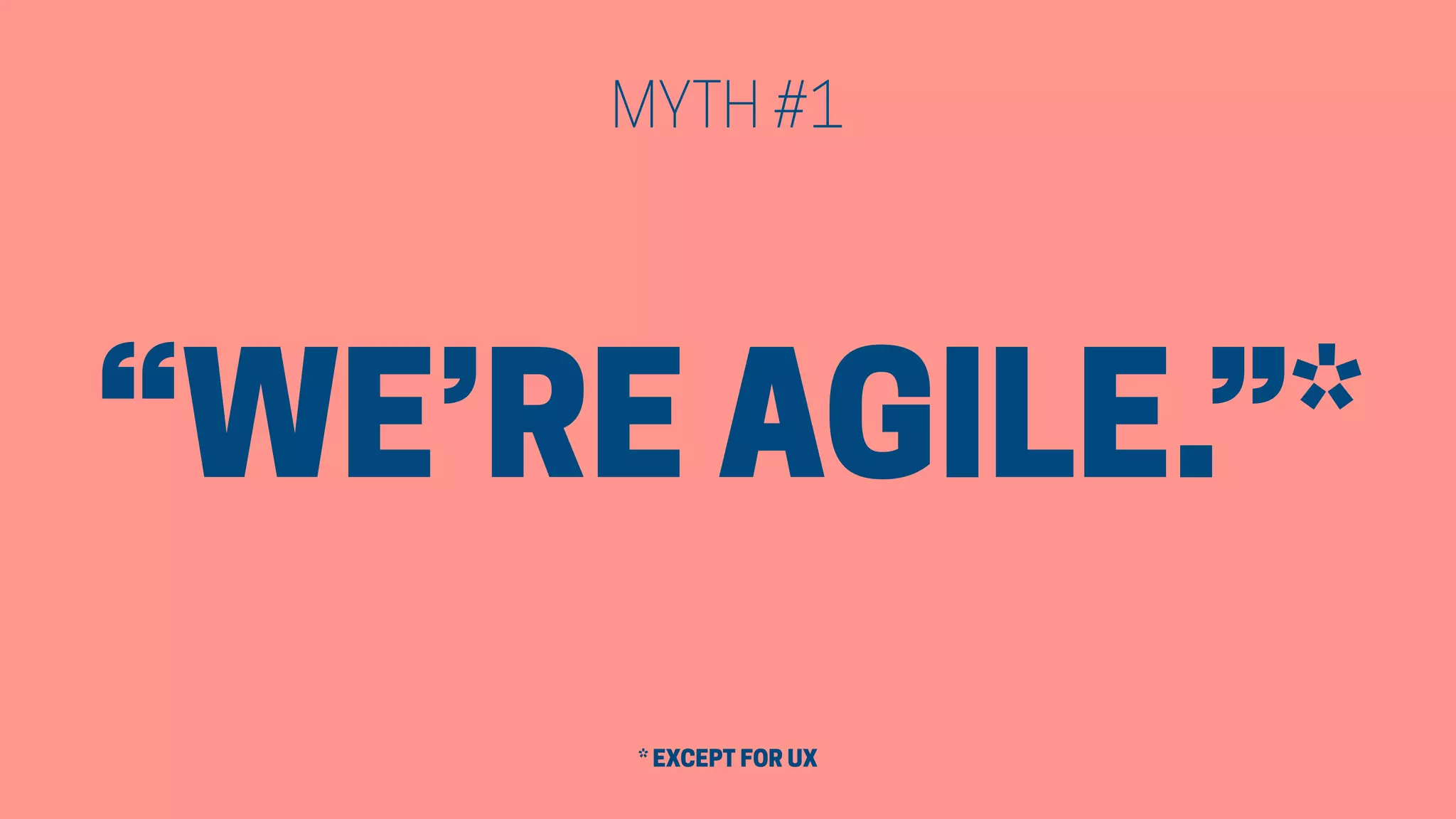 “WE’RE AGILE.”*
MYTH #1
* EXCEPT FOR UX
 