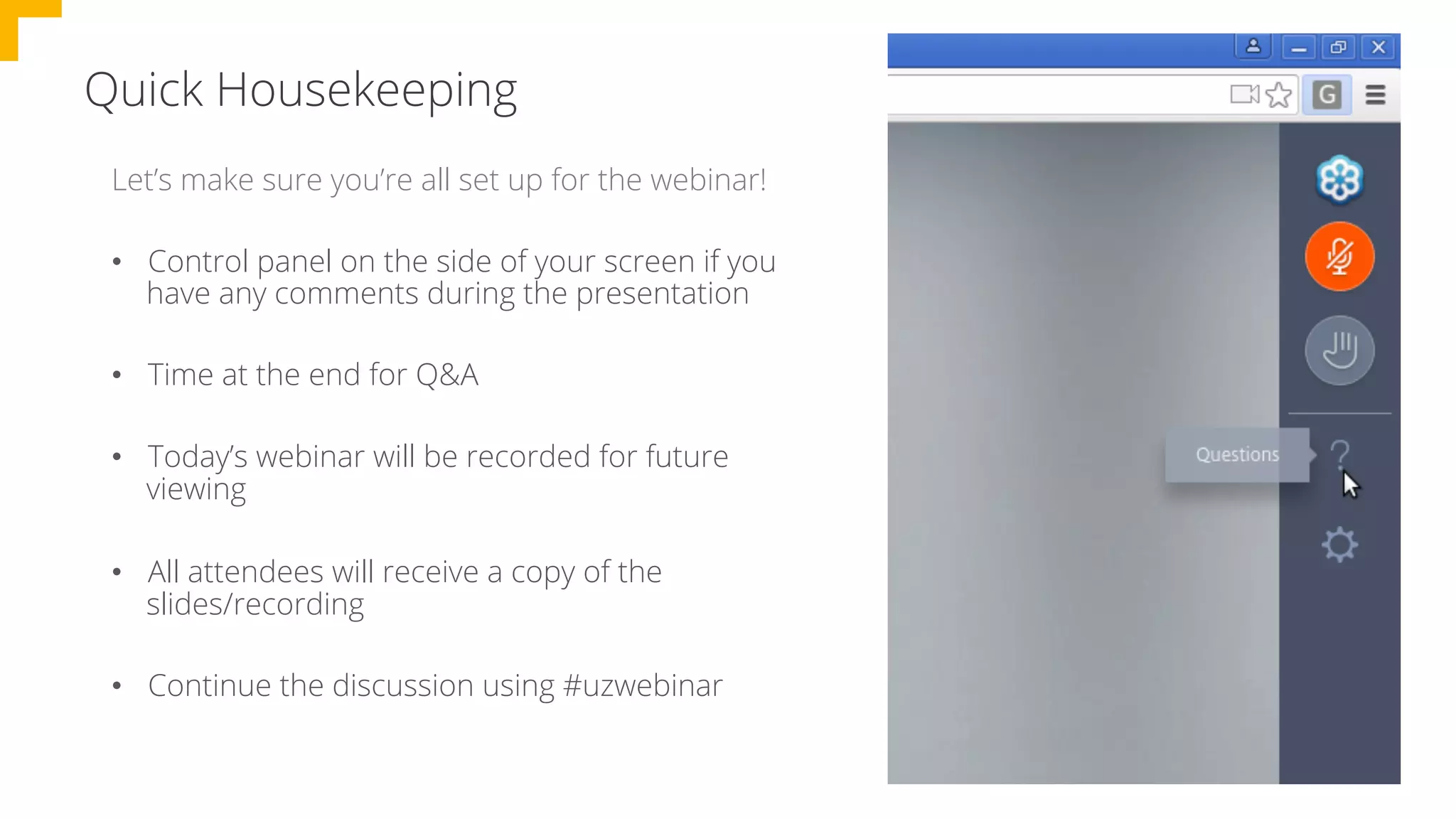Quick Housekeeping
•  Control panel on the side of your screen if you
have any comments during the presentation
•  Time at the end for Q&A
•  Today’s webinar will be recorded for future
viewing
•  All attendees will receive a copy of the
slides/recording
•  Continue the discussion using #uzwebinar
Let’s make sure you’re all set up for the webinar!
 