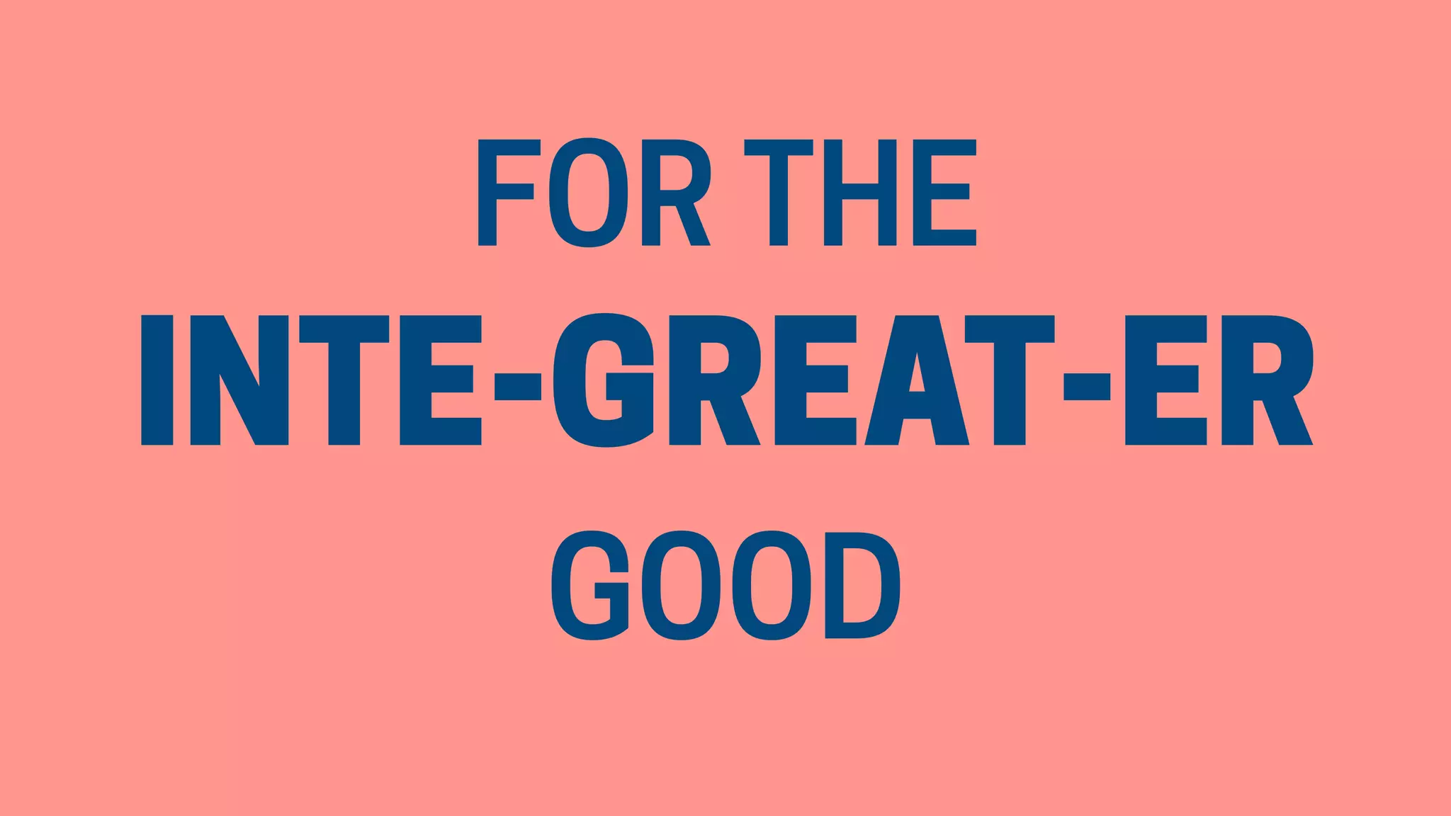 FOR THE 
INTE-GREAT-ER 
GOOD
 