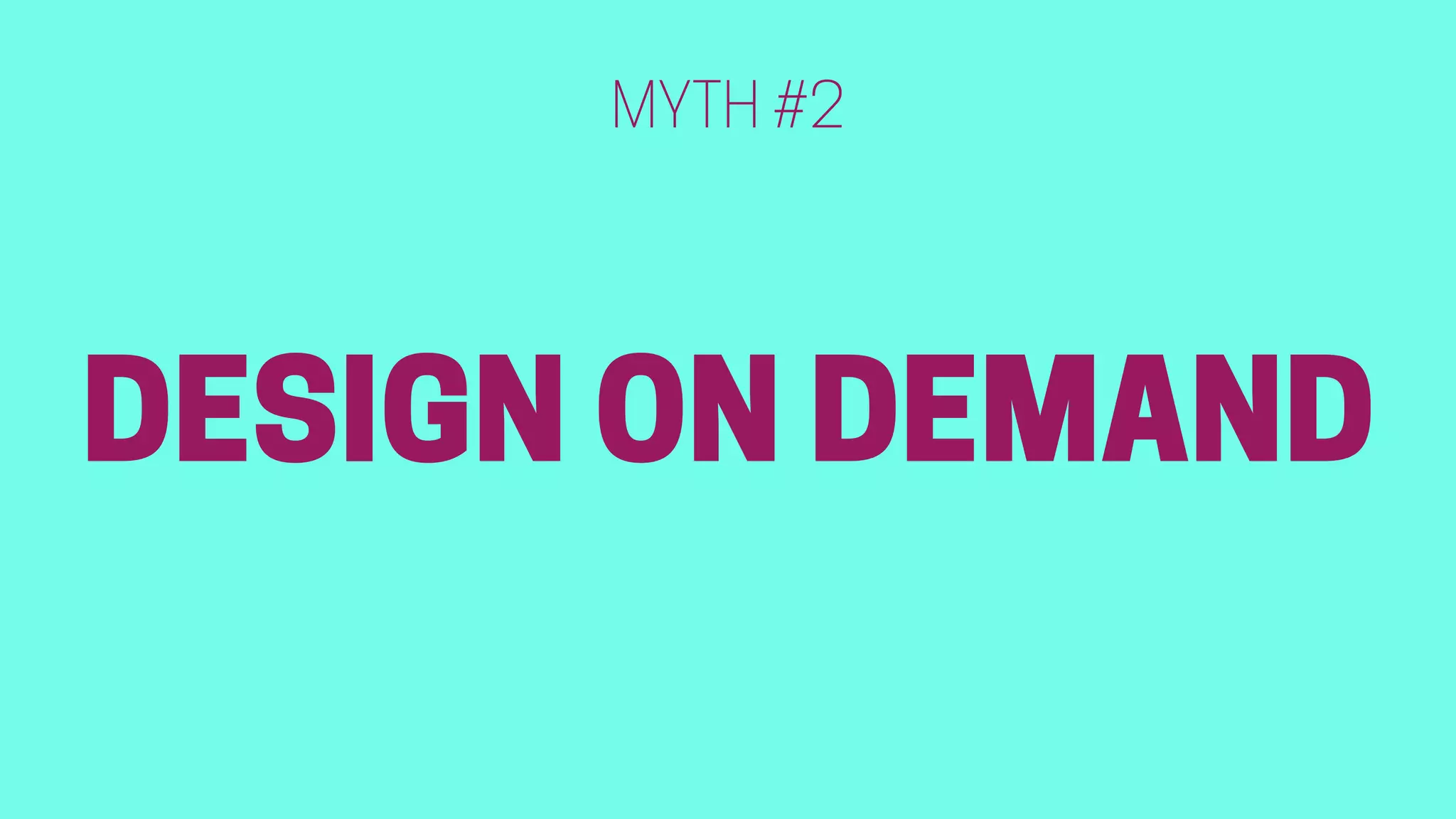DESIGN ON DEMAND
MYTH #2
 