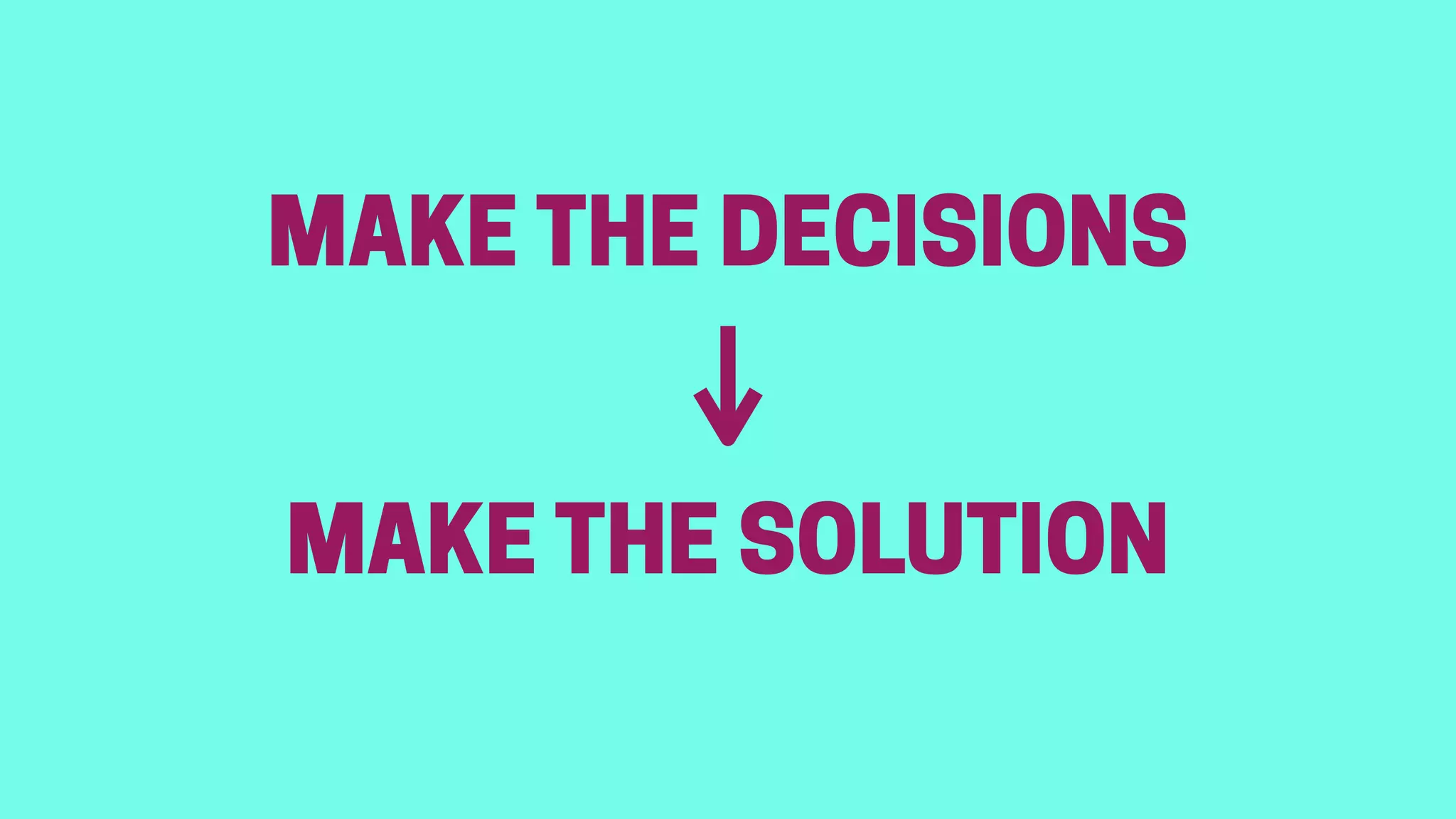MAKE THE SOLUTION
MAKE THE DECISIONS
CO-CREATE
DOCUMENT DECISIONS
 