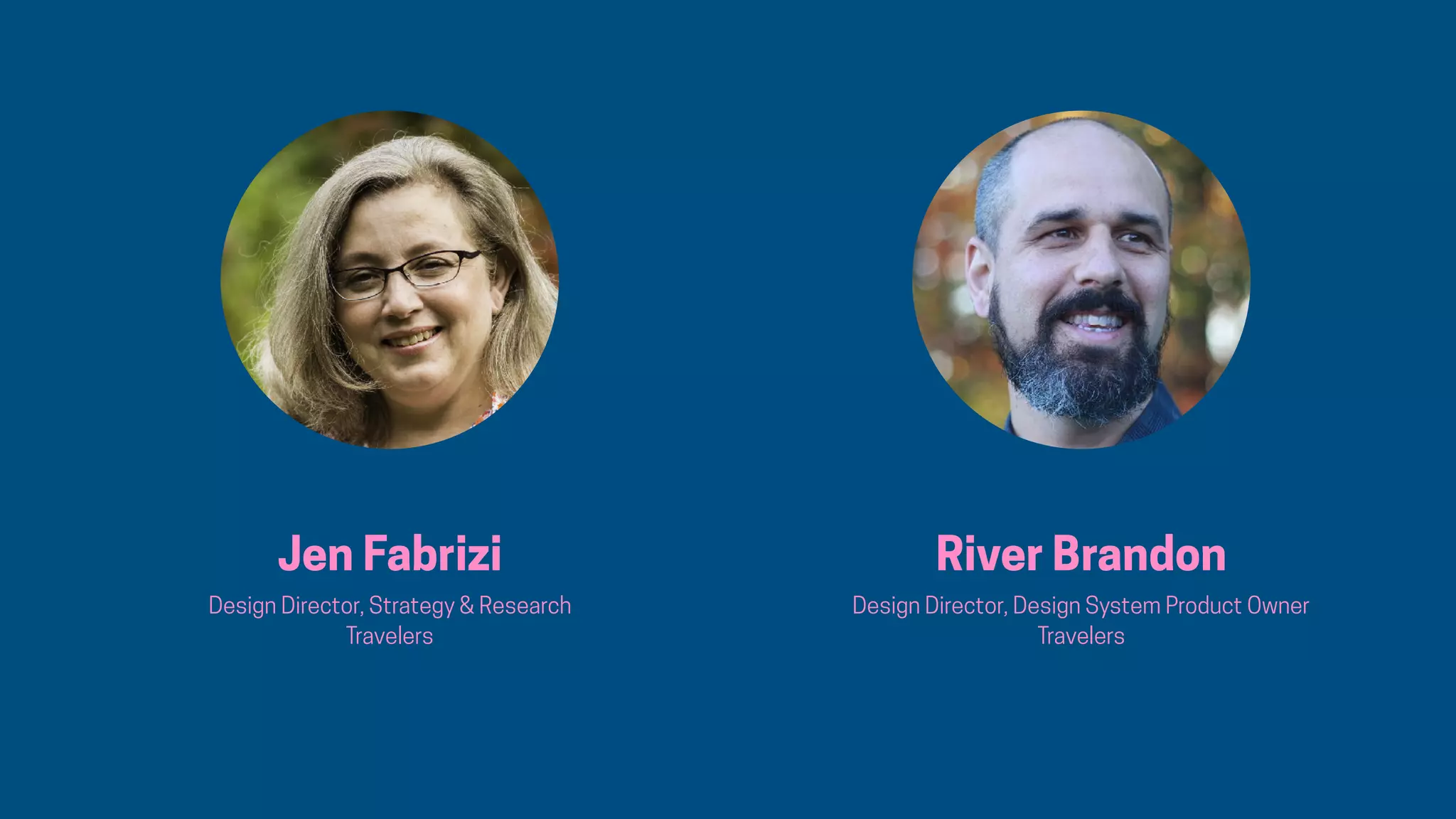 Jen Fabrizi
Design Director, Strategy & Research
Travelers
River Brandon
Design Director, Design System Product Owner
Travelers
 