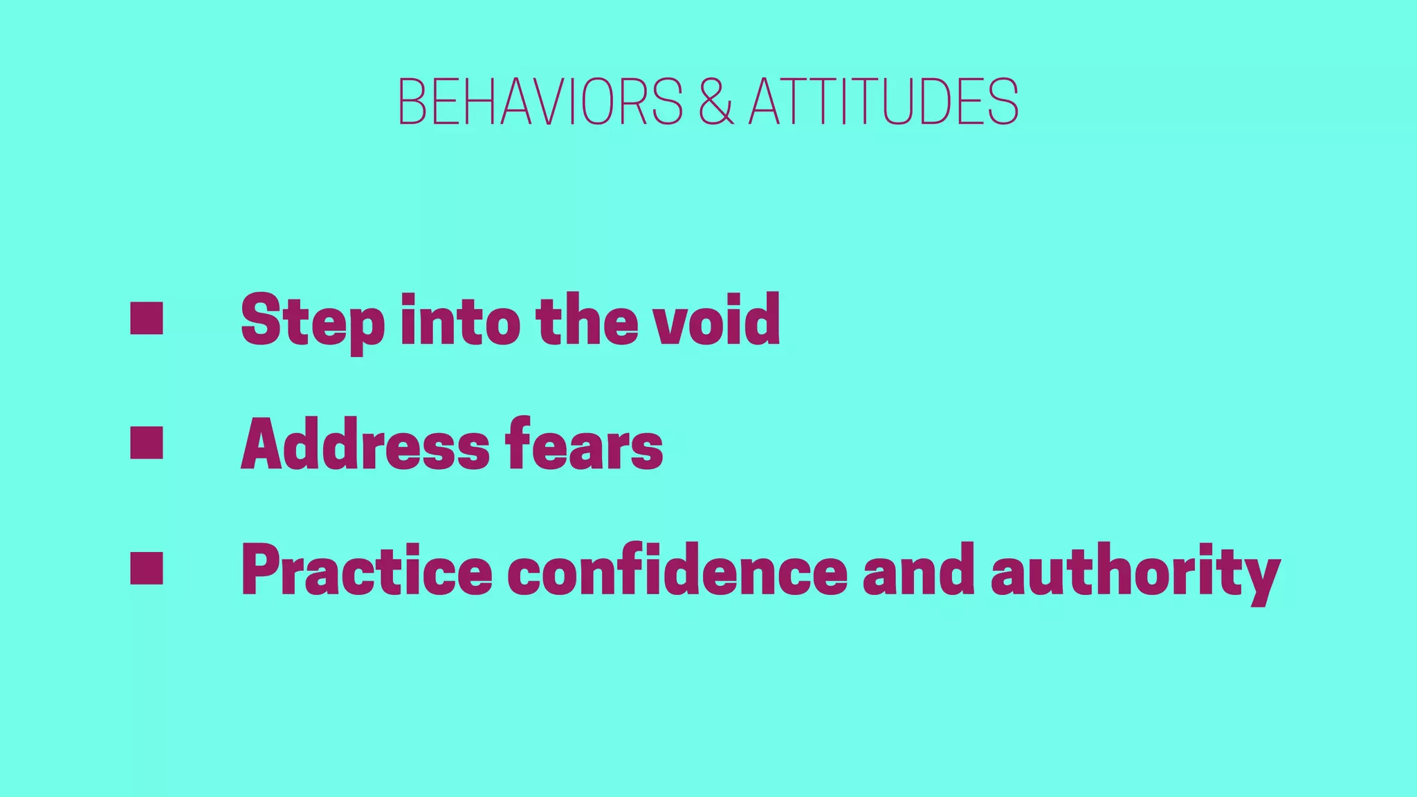 BEHAVIORS & ATTITUDES
• Step into the void
• Address fears
• Practice confidence and authority
 