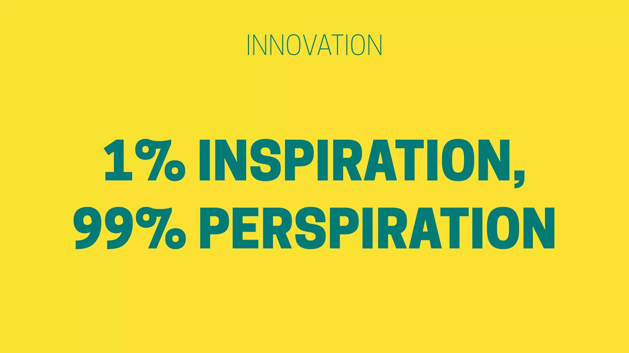 INNOVATION
1% INSPIRATION,
99% PERSPIRATION
 