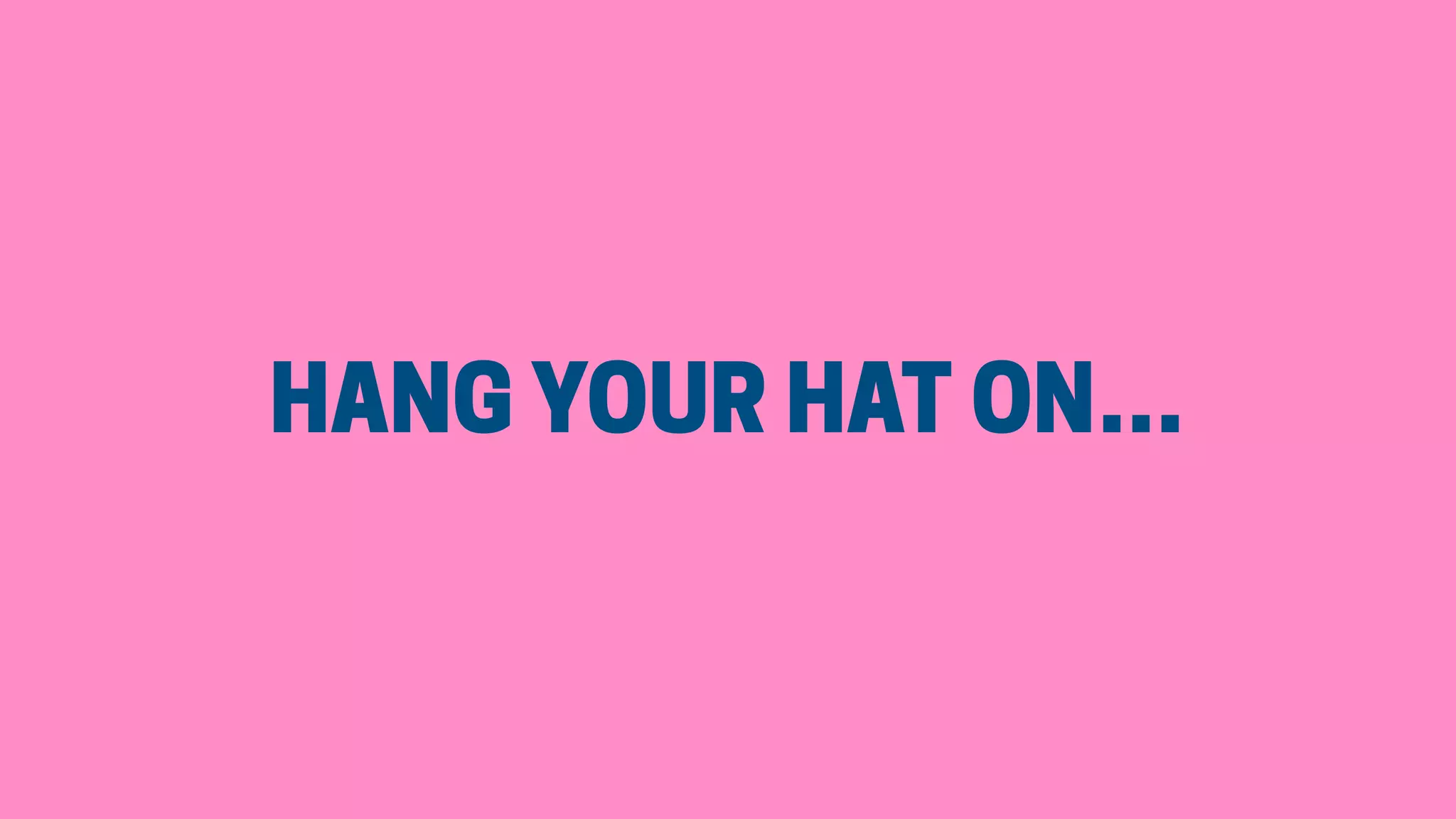 HANG YOUR HAT ON…
 