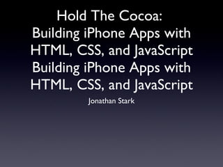 Hold The Cocoa:  Building iPhone Apps with HTML, CSS, and JavaScript Building iPhone Apps with HTML, CSS, and JavaScript ,[object Object]