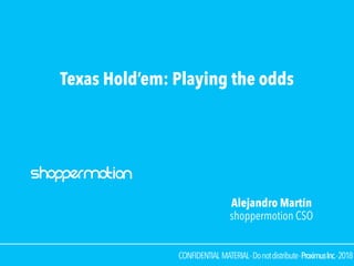 CONFIDENTIAL MATERIAL·Donotdistribute·ProximusInc.·2018
Texas Hold’em: Playing the odds
Alejandro Martín
shoppermotion CSO
 