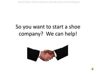 So you want to start a shoe company?  We can help! Danny Rubin, Marissa Faulkner, Danielle Cole, Corinne Marquez 