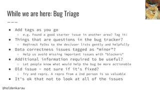 @holdenkarau
While we are here: Bug Triage
● Add tags as you go
○ e.g. Found a good starter issue in another area? Tag it!...