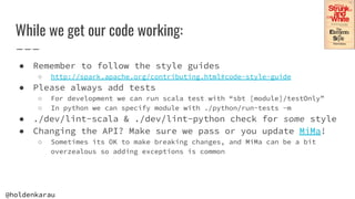 @holdenkarau
While we get our code working:
● Remember to follow the style guides
○ http://spark.apache.org/contributing.h...