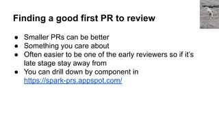 Finding a good first PR to review
● Smaller PRs can be better
● Something you care about
● Often easier to be one of the e...
