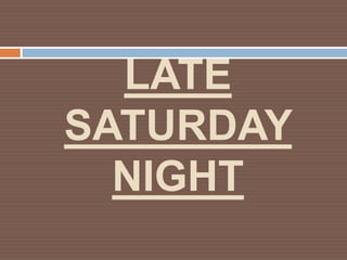 LATE
SATURDAY
  NIGHT
 