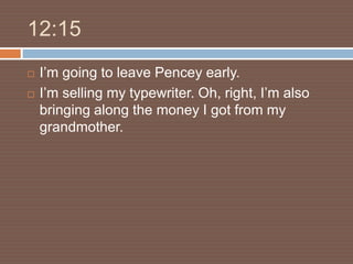12:15
   I’m going to leave Pencey early.
   I’m selling my typewriter. Oh, right, I’m also
    bringing along the money I got from my
    grandmother.
 
