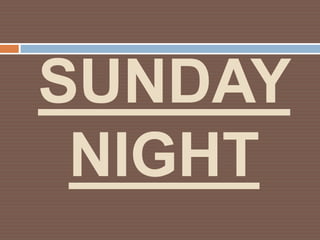 SUNDAY
 NIGHT
 