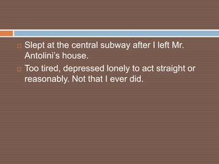    Slept at the central subway after I left Mr.
    Antolini’s house.
   Too tired, depressed lonely to act straight or
    reasonably. Not that I ever did.
 