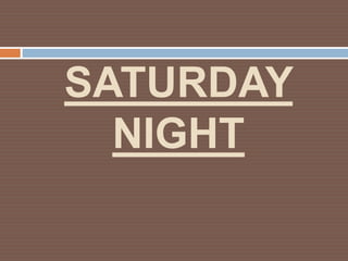SATURDAY
  NIGHT
 