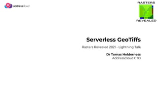 Serverless GeoTiffs
Rasters Revealed 2021 - Lightning Talk
Dr Tomas Holderness
Addresscloud CTO
 