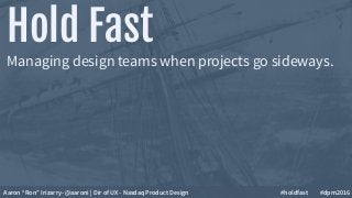 Hold Fast
Managing design teams when projects go sideways.
Aaron “Ron” Irizarry- @aaroni | Dir of UX - Nasdaq Product Design #holdfast #dpm2016
 