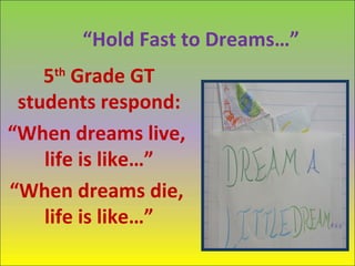 “Hold Fast to Dreams…”
    5th Grade GT
 students respond:
“When dreams live,
    life is like…”
“When dreams die,
    life is like…”
 