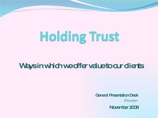 Ways in which we offer value to our clients General Presentation Deck Presenter November 2008 