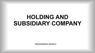 HOLDING AND
SUBSIDIARY COMPANY
MOHAMMED ZAHID.S
 