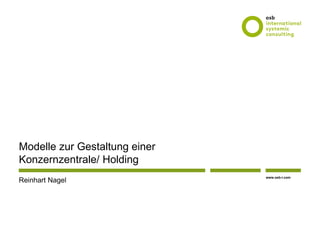 www.osb-i.com
Modelle zur Gestaltung einer
Konzernzentrale/ Holding
Reinhart Nagel
 