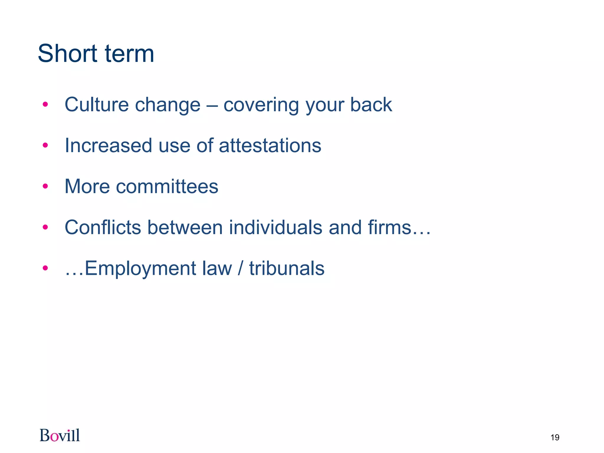 19
Short term
• Culture change – covering your back
• Increased use of attestations
• More committees
• Conflicts between individuals and firms…
• …Employment law / tribunals
 
