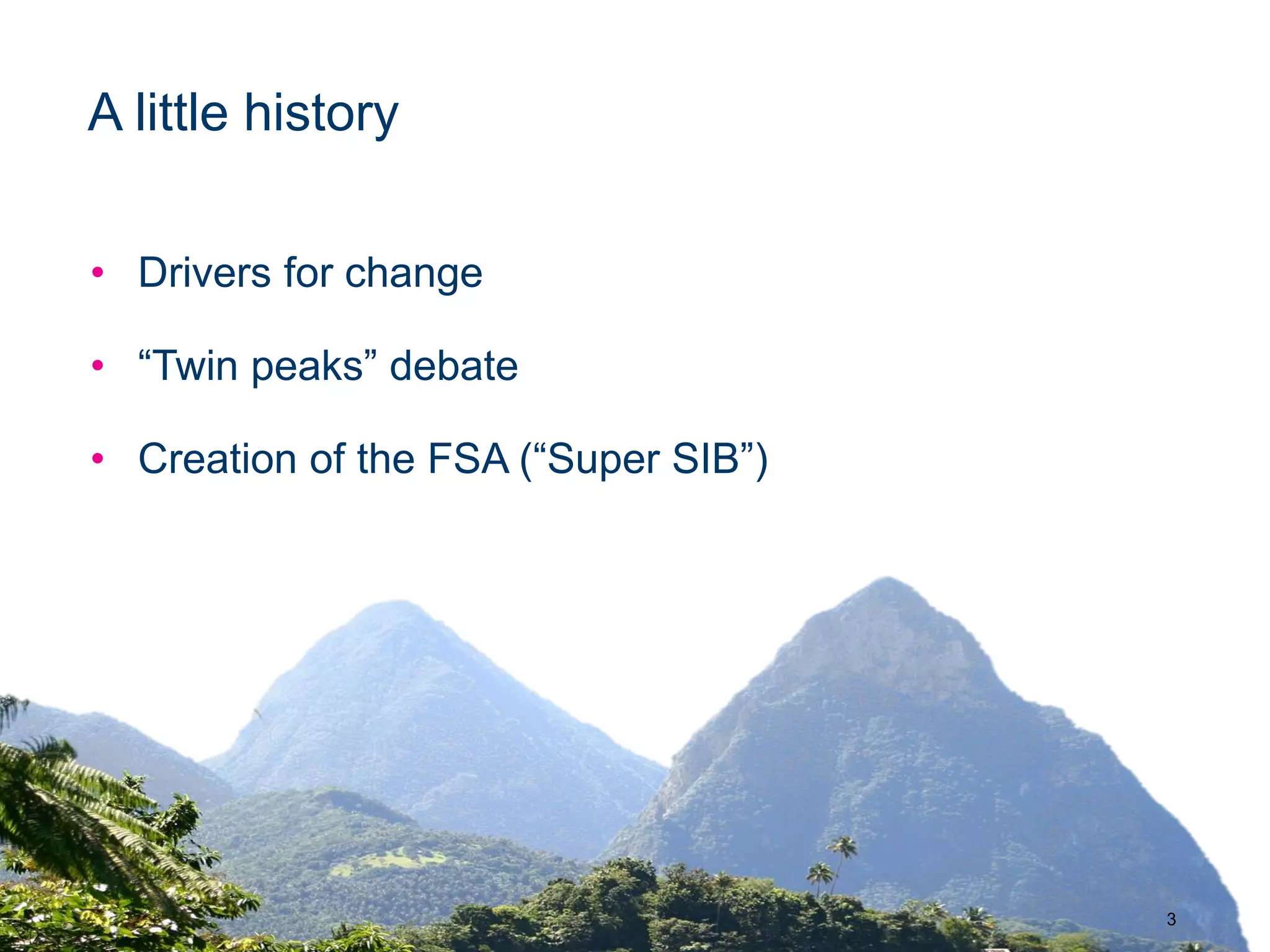 3
A little history
• Drivers for change
• “Twin peaks” debate
• Creation of the FSA (“Super SIB”)
 
