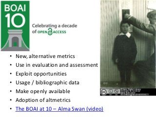 •   New, alternative metrics
•   Use in evaluation and assessment
•   Exploit opportunities
•   Usage / bibliographic data...