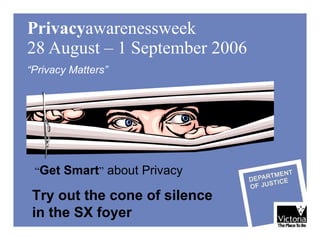 Privacy awarenessweek  28 August – 1 September 2006 “ Privacy Matters” “ Get Smart ”  about Privacy   Try out the cone of silence in the SX foyer 