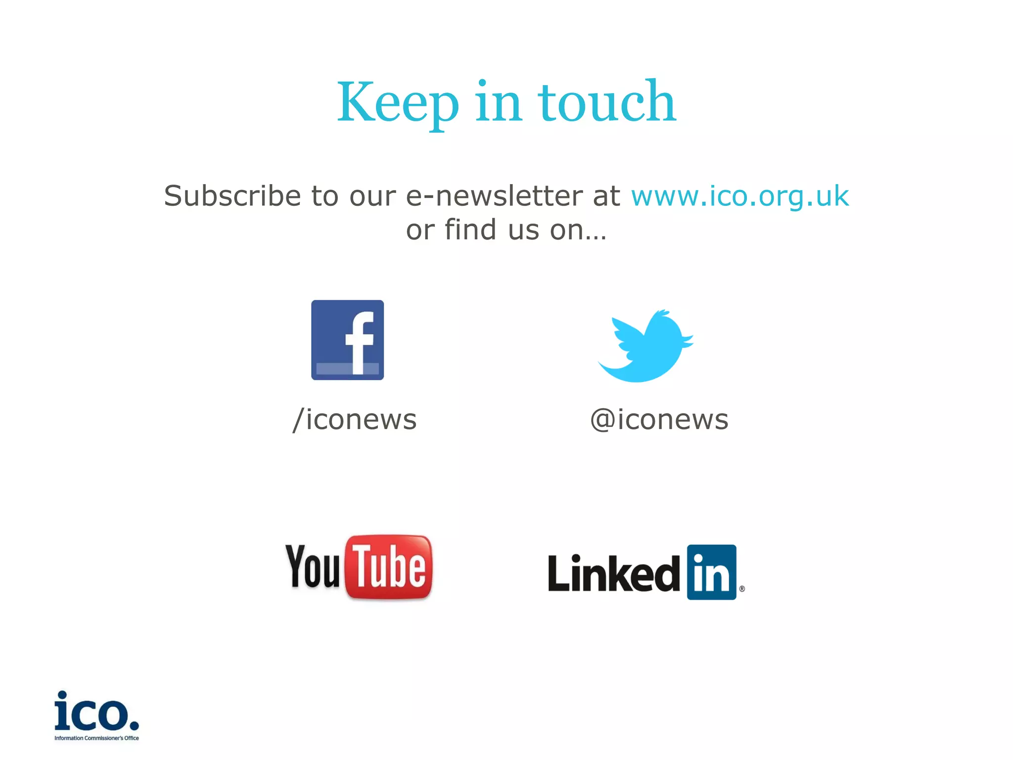 Keep in touch
Subscribe to our e-newsletter at www.ico.org.uk
or find us on…

/iconews

@iconews

 