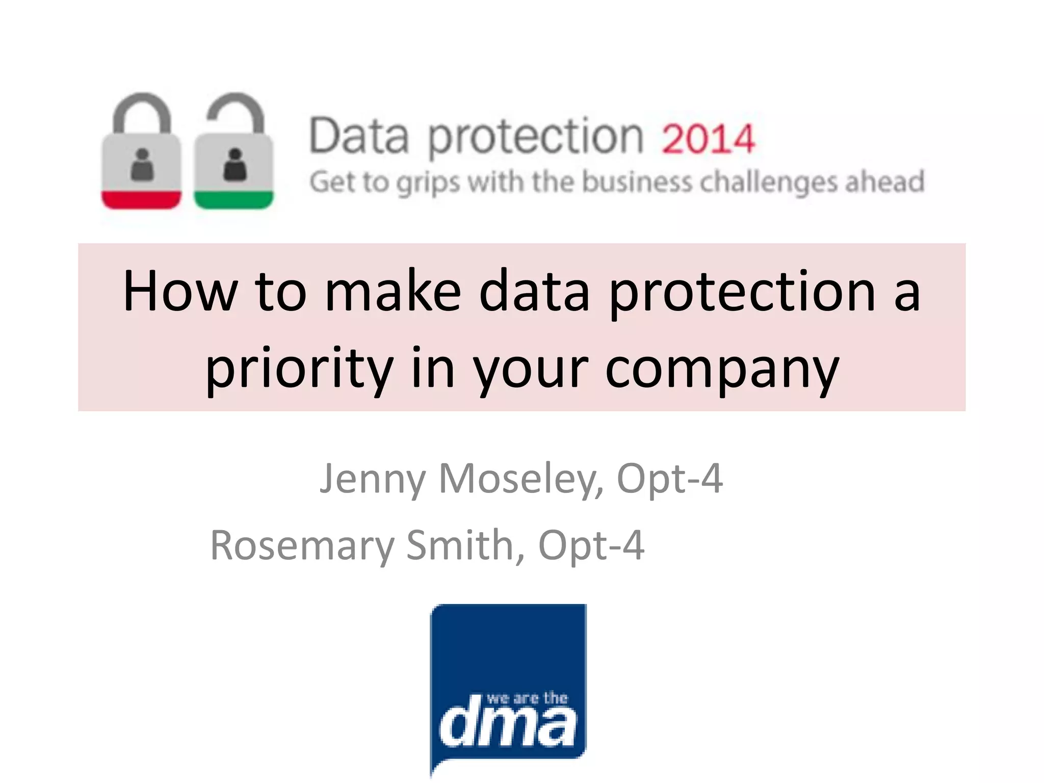How to make data protection a
priority in your company
Jenny Moseley, Opt-4
Rosemary Smith, Opt-4

 