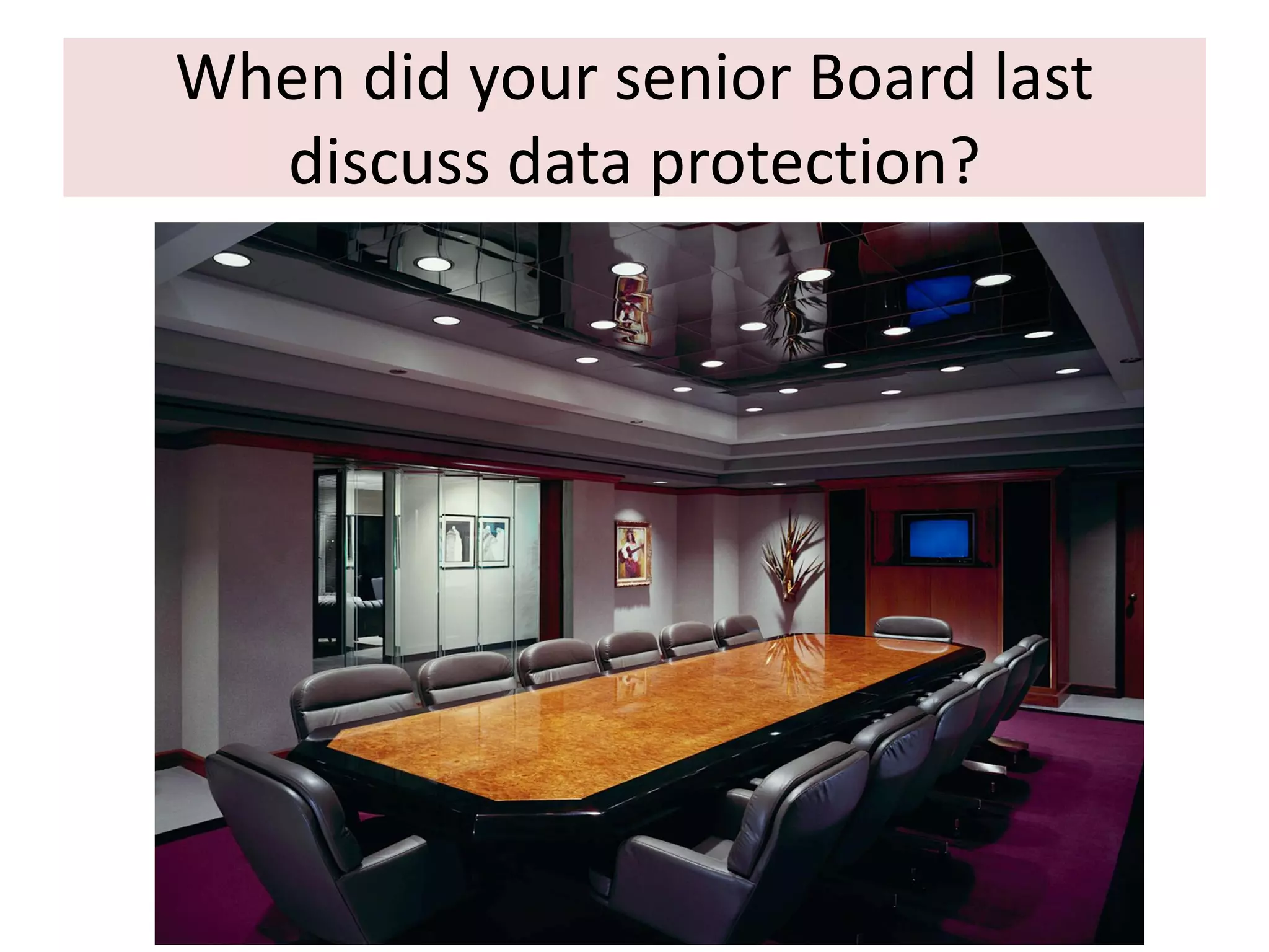 When did your senior Board last
discuss data protection?

 