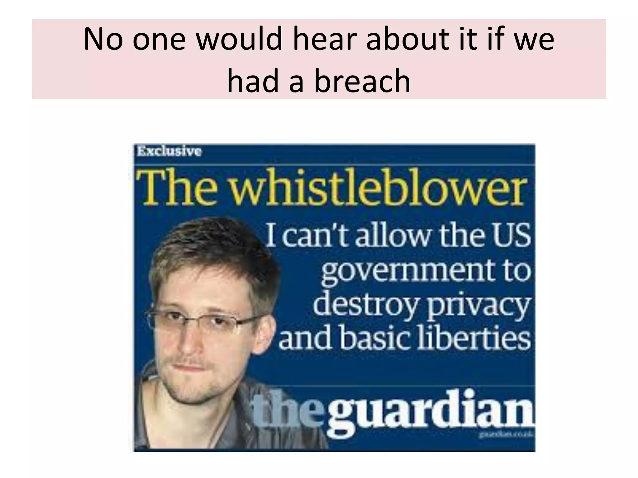 No one would hear about it if we
had a breach

 