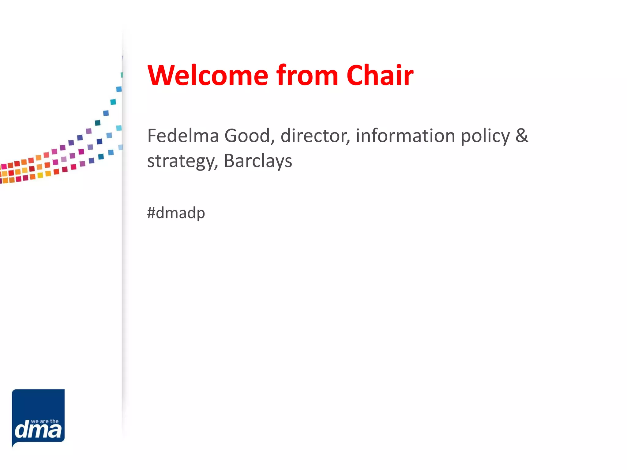 Welcome from Chair
Fedelma Good, director, information policy &
strategy, Barclays
#dmadp

 