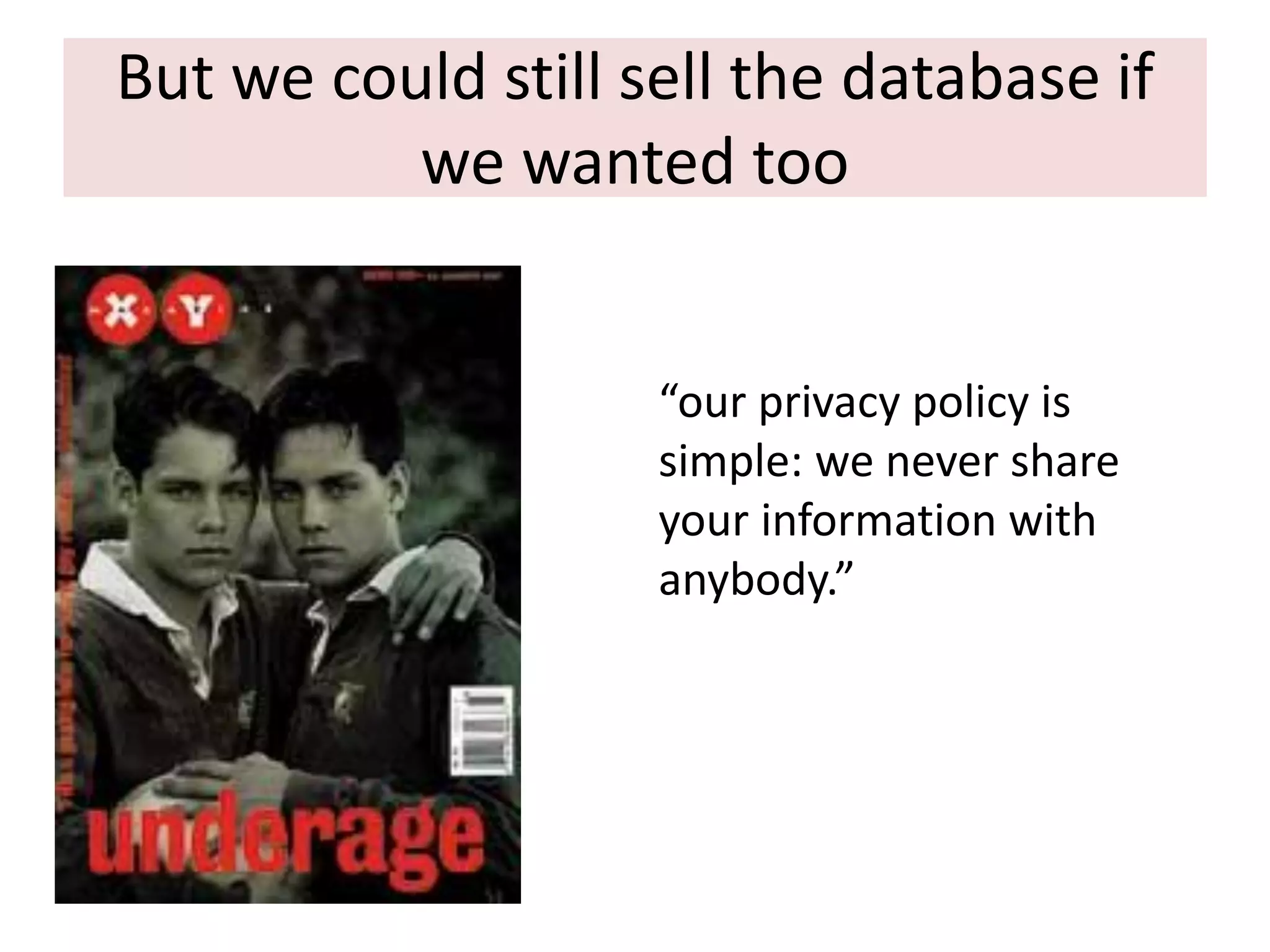 But we could still sell the database if
we wanted too

“our privacy policy is
simple: we never share
your information with
anybody.”

 