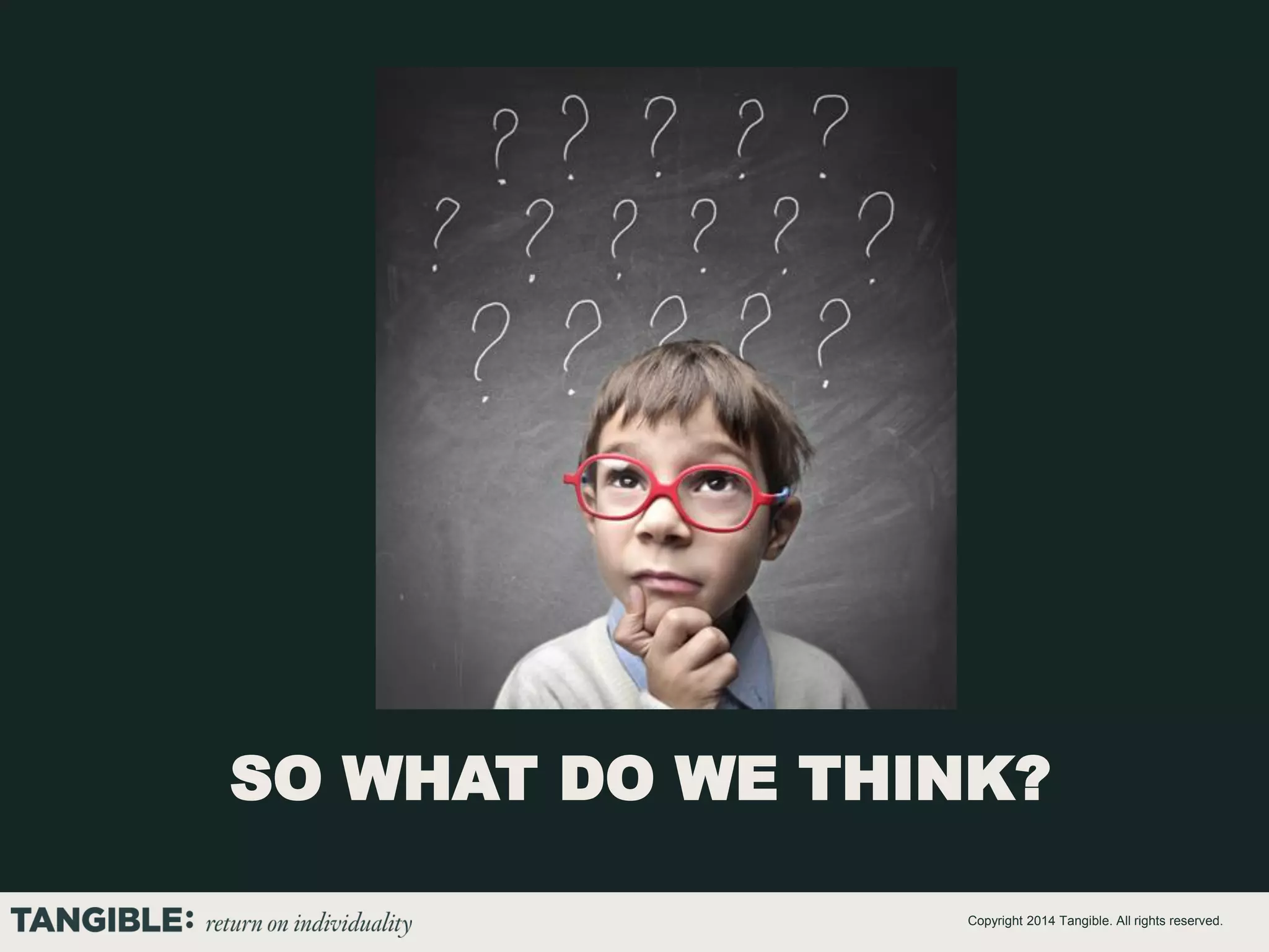 SO WHAT DO WE THINK?
Copyright 2014 Tangible. All rights reserved.

 