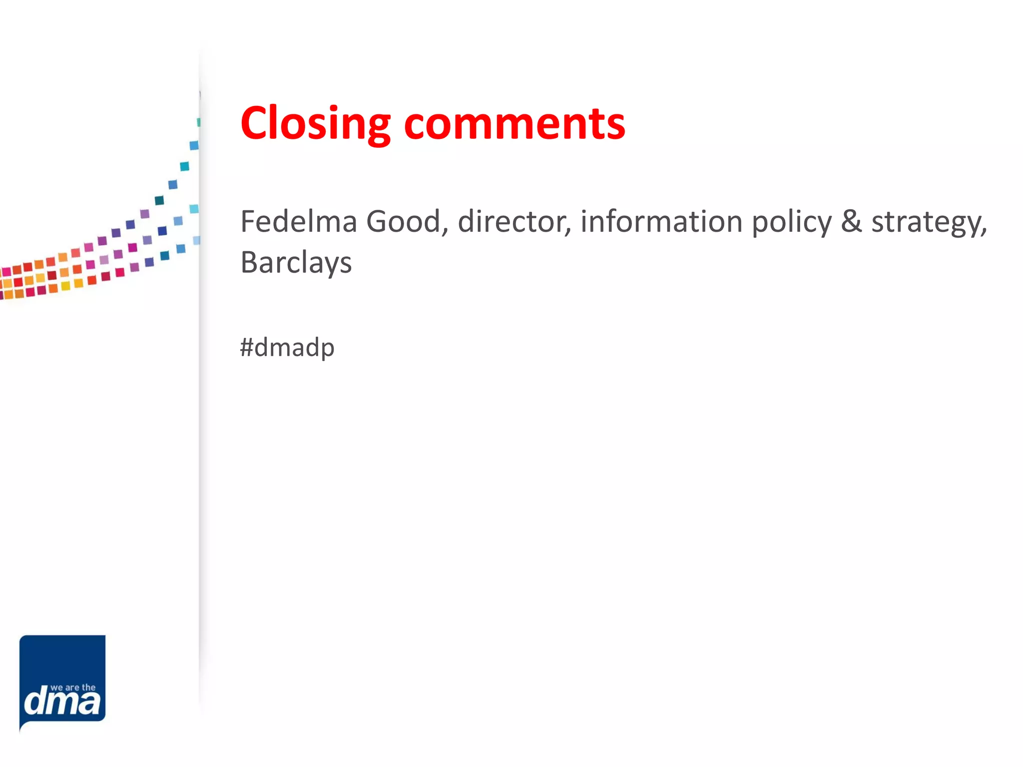 Closing comments
Fedelma Good, director, information policy & strategy,
Barclays
#dmadp

 