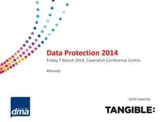 Data protection 2013

Data Protection 2014
Friday 7 March 2014, Cavendish Conference Centre

Friday 8 February

#dmadp

#dmadata

Supported by

Gold sponsor

 